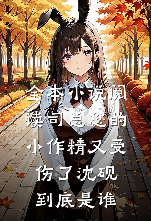 全本小说阅读司总您的小作精又受伤了沈砚到底是谁