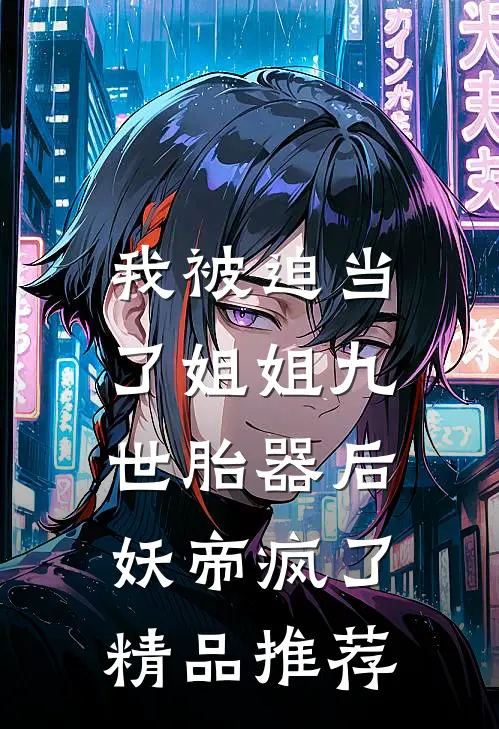 我被迫当了姐姐九世胎器后，妖帝疯了精品推荐