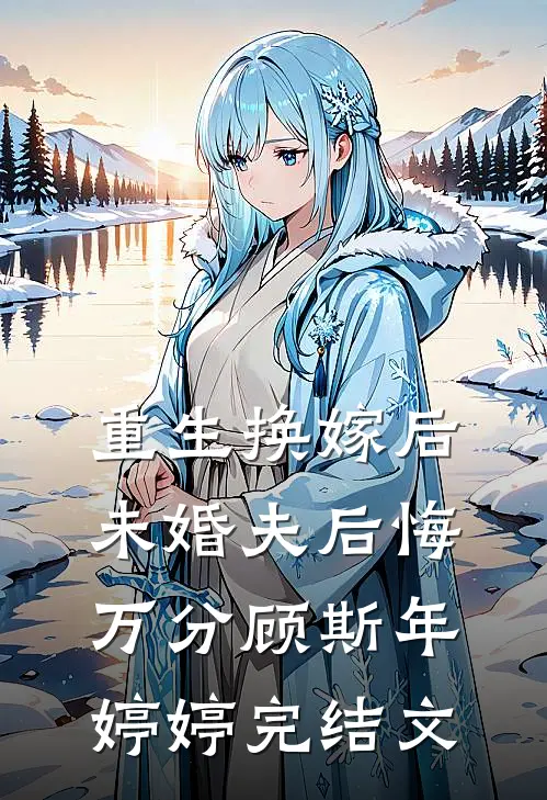 重生换嫁后，未婚夫后悔万分顾斯年婷婷完结文