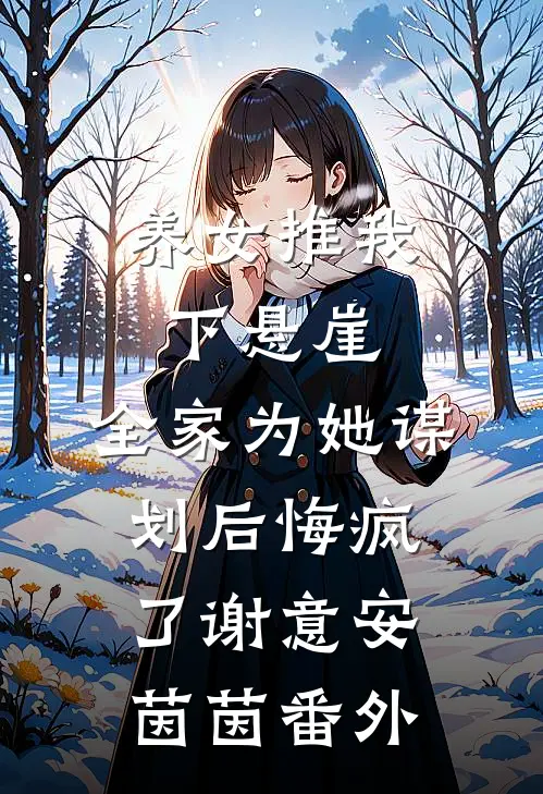 养女推我下悬崖，全家为她谋划后悔疯了谢意安茵茵 番外