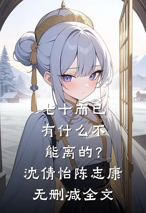 七十而已，有什么不能离的？沈倩怡陈志康无删减全文