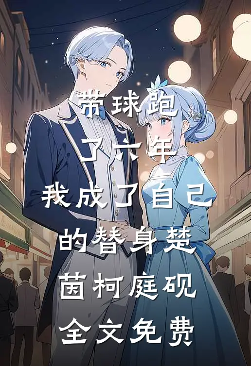 带球跑了六年，我成了自己的替身楚茵柯庭砚全文免费