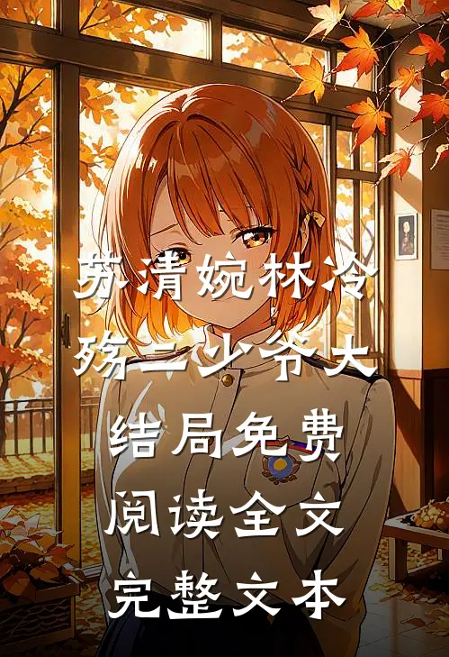 苏清婉林冷殇二少爷大结局免费阅读全文完整文本
