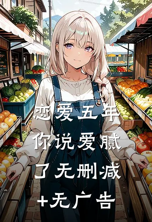 恋爱五年，你说爱腻了无删减+无广告