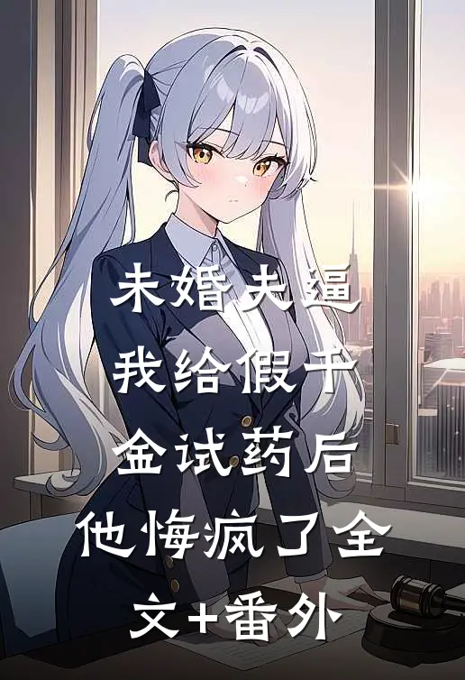 未婚夫逼我给假千金试药后，他悔疯了全文+番外