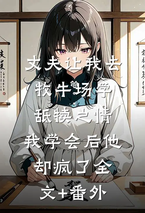 丈夫让我去牧牛场学舐犊之情，我学会后他却疯了全文+番外
