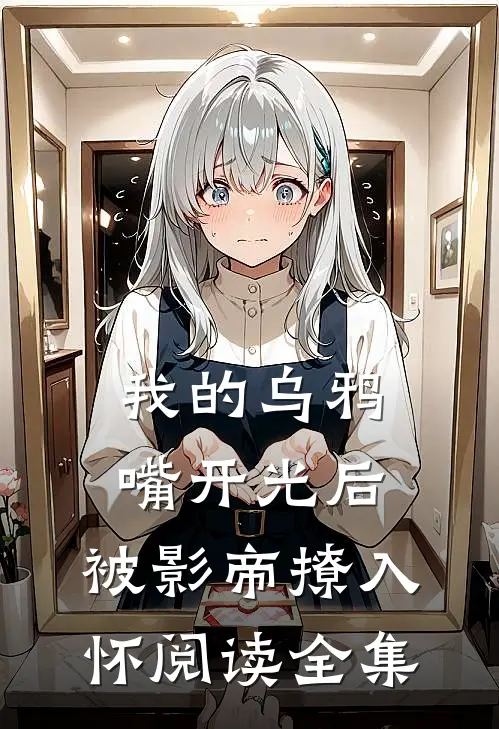 我的乌鸦嘴开光后，被影帝撩入怀阅读全集