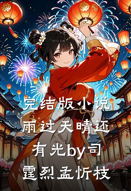 完结版小说雨过天晴还有光by司霆烈孟忻枝