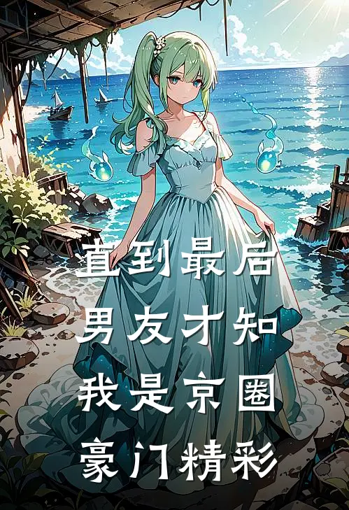 直到最后，男友才知我是京圈豪门精彩