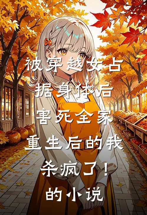 被穿越女占据身体后害死全家，重生后的我杀疯了！的小说