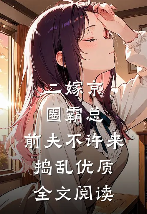 二嫁京圈霸总，前夫不许来捣乱优质全文阅读