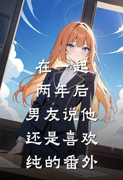 在一起两年后，男友说他还是喜欢纯的番外