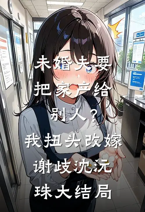 未婚夫要把家产给别人？我扭头改嫁谢歧沈沅珠大结局