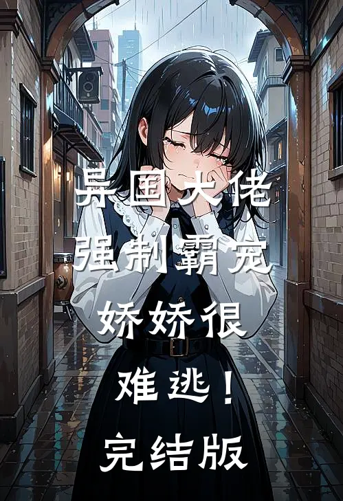 异国大佬强制霸宠，娇娇很难逃！完结版