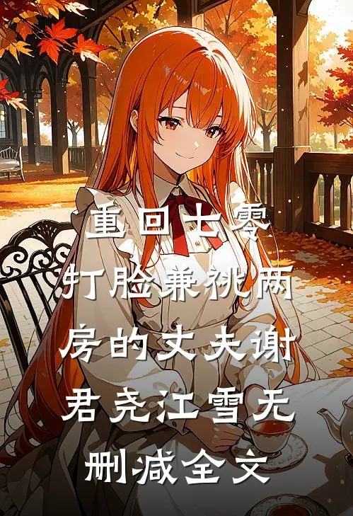 重回七零，打脸兼祧两房的丈夫谢君尧江雪无删减全文