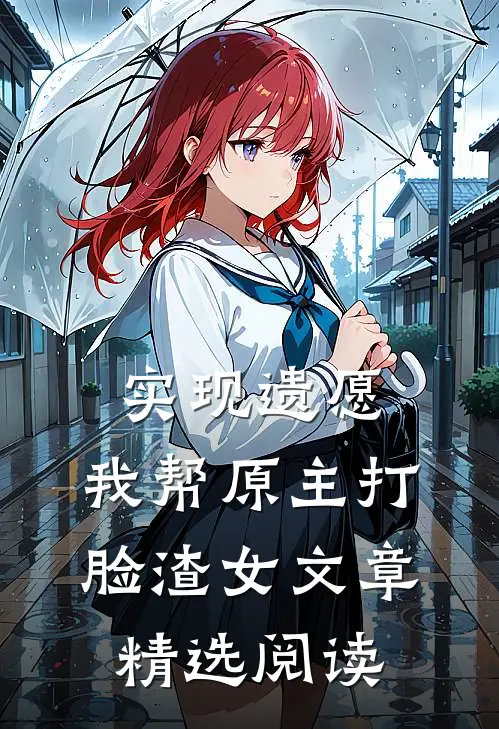 实现遗愿，我帮原主打脸渣女文章精选阅读