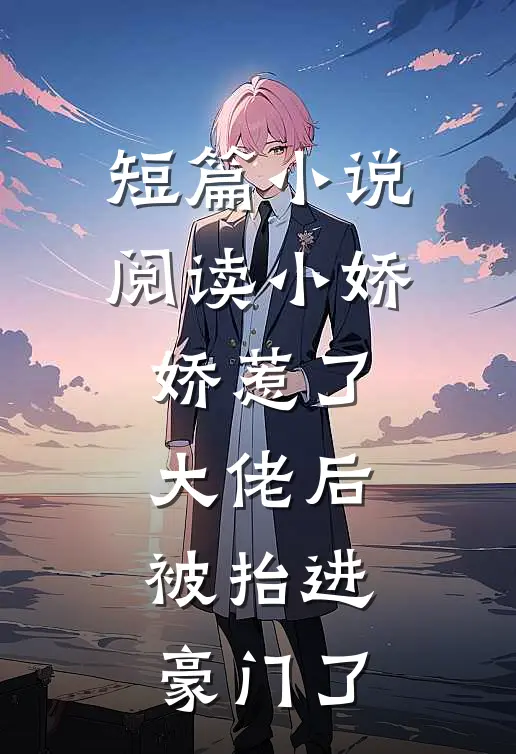短篇小说阅读小娇娇惹了大佬后，被抬进豪门了