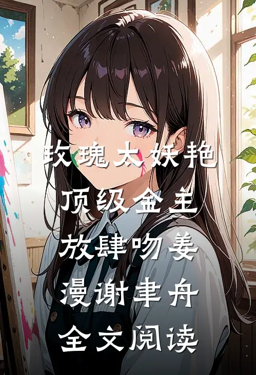玫瑰太妖艳，顶级金主放肆吻姜漫谢聿舟全文阅读