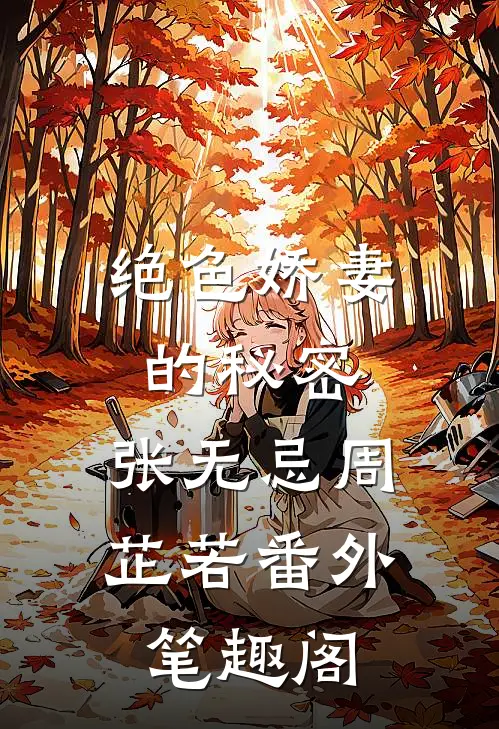绝色娇妻的秘密：张无忌周芷若番外笔趣阁