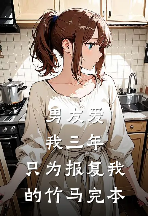 男友爱我三年，只为报复我的竹马完本