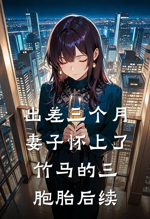 出差三个月，妻子怀上了竹马的三胞胎后续