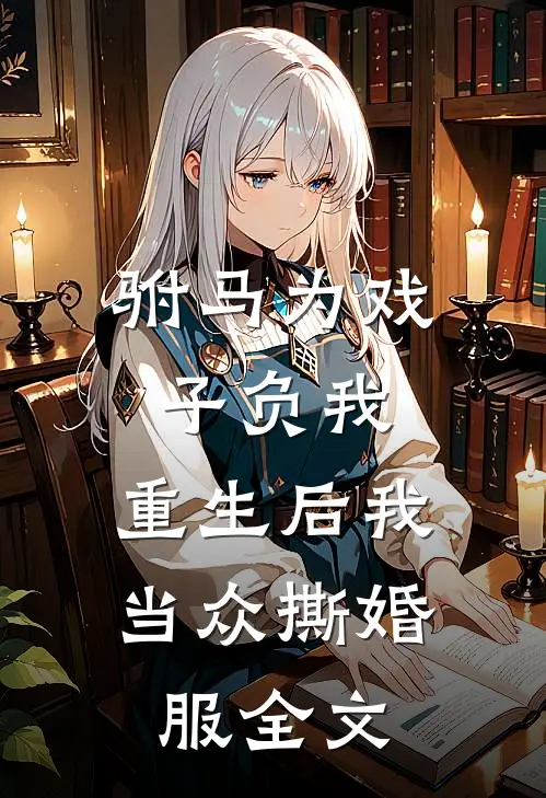 驸马为戏子负我，重生后我当众撕婚服全文