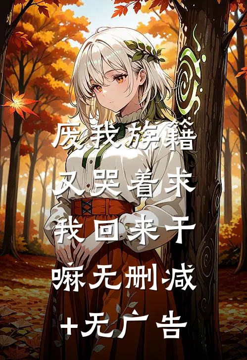 废我族籍，又哭着求我回来干嘛无删减+无广告
