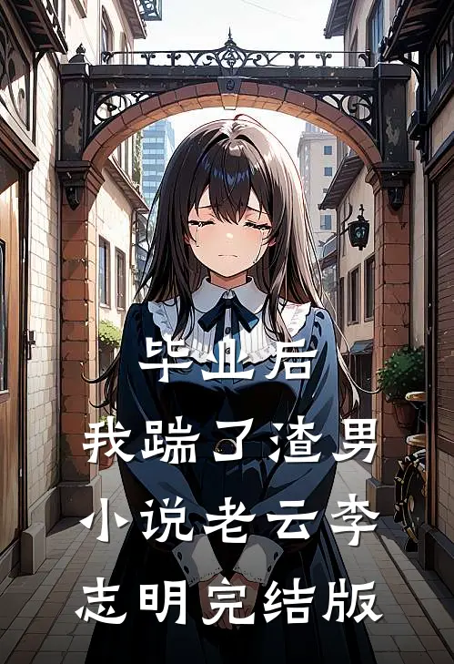 毕业后，我踹了渣男小说老云李志明完结版