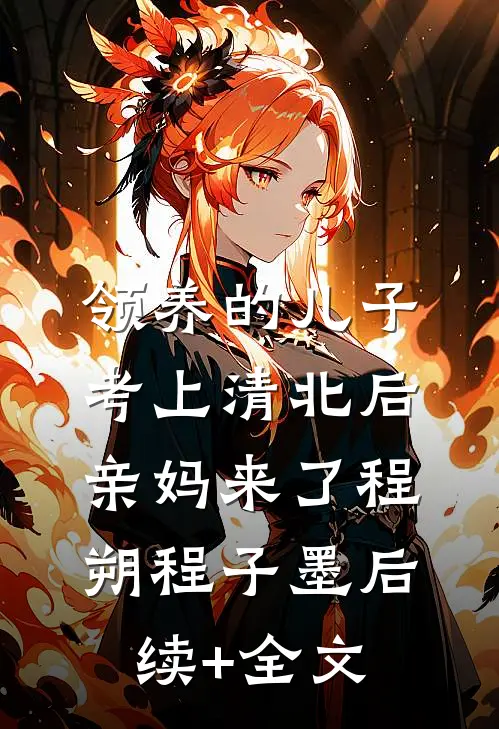 领养的儿子考上清北后，亲妈来了程朔程子墨后续+全文