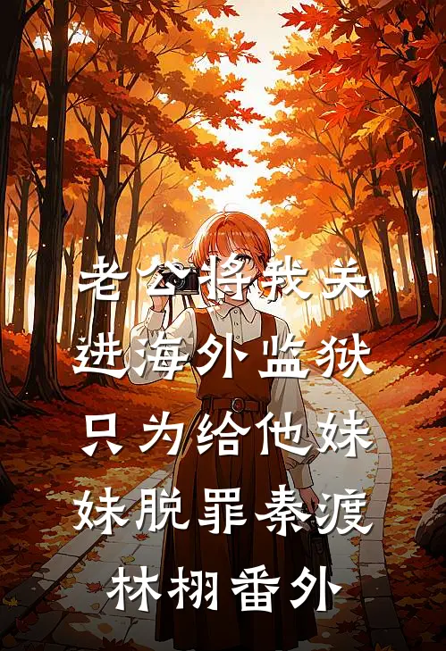老公将我关进海外监狱，只为给他妹妹脱罪秦渡林栩 番外