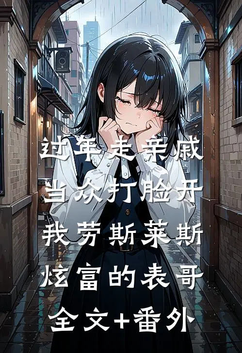 过年走亲戚，当众打脸开我劳斯莱斯炫富的表哥全文+番外