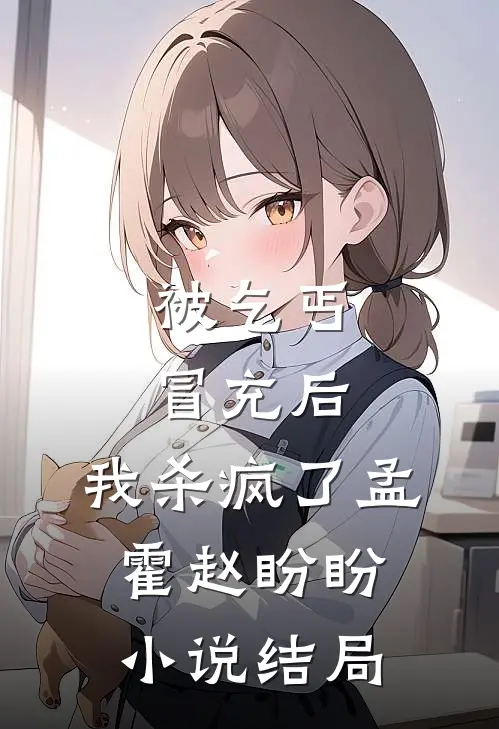 被乞丐冒充后，我杀疯了孟霍赵盼盼小说结局