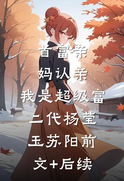 首富亲妈认亲：我是超级富二代杨莹玉苏阳前文+后续