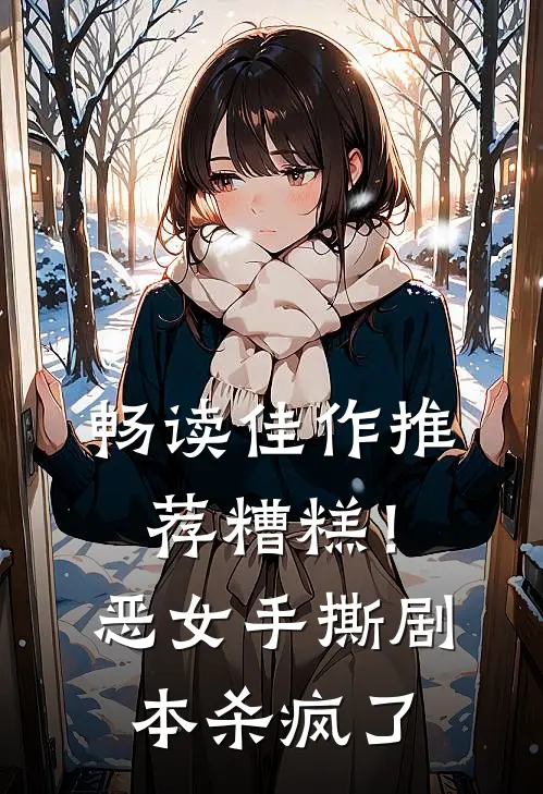 畅读佳作推荐糟糕！恶女手撕剧本杀疯了