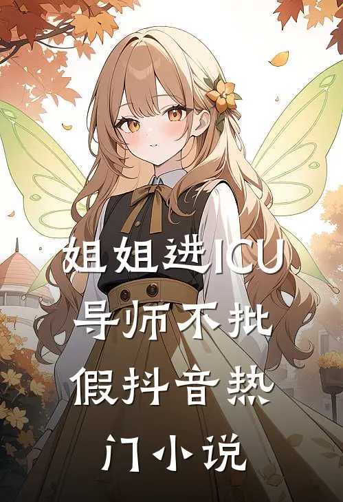 姐姐进ICU，导师不批假抖音热门小说