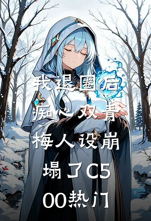 我退圈后，痴心双青梅人设崩塌了C500热门