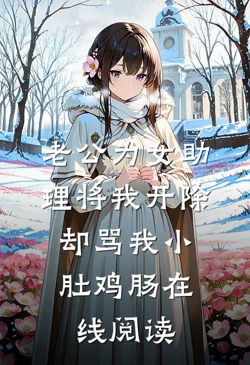 老公为女助理将我开除，却骂我小肚鸡肠在线阅读