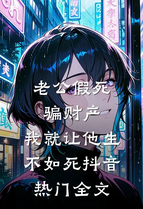 老公假死骗财产，我就让他生不如死抖音热门全文