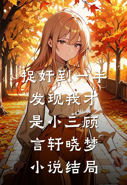 捉奸到一半，发现我才是小三顾言轩晓梦小说结局