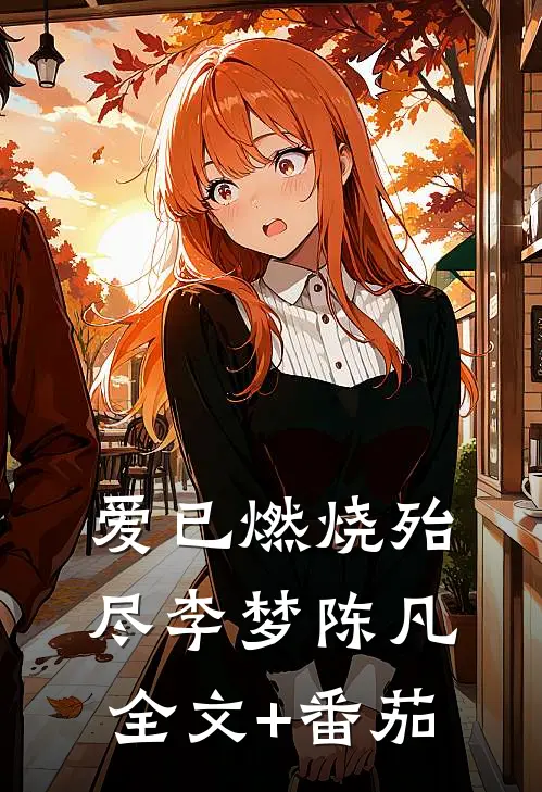 爱已燃烧殆尽李梦陈凡全文+番茄