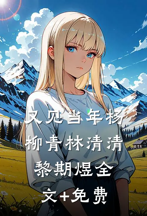 又见当年杨柳青林清清黎期煜全文+免费