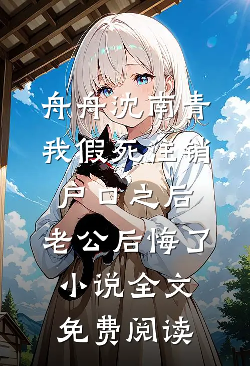 舟舟沈南青我假死注销户口之后，老公后悔了小说全文免费阅读