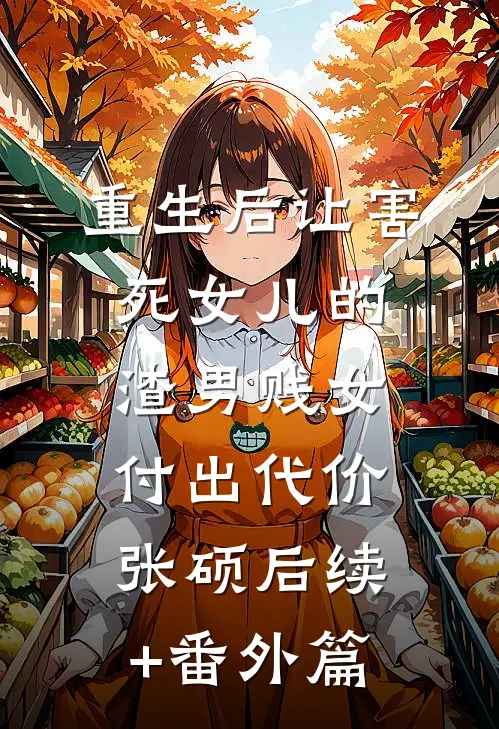 重生后让害死女儿的渣男贱女付出代价张硕后续+番外篇