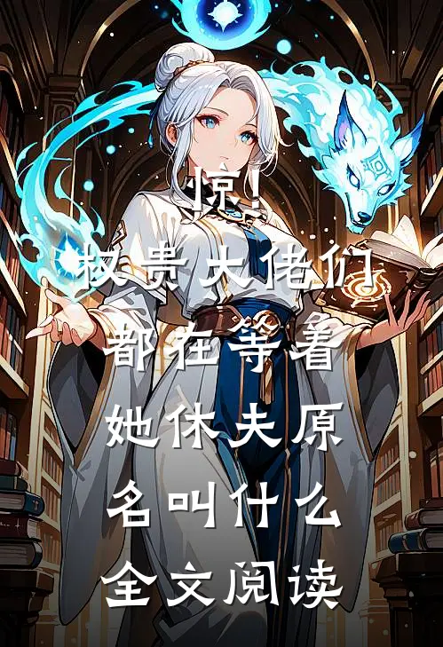 惊!权贵大佬们都在等着她休夫原名叫什么全文阅读