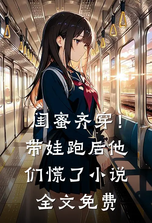 闺蜜齐穿！带娃跑后他们慌了小说全文免费