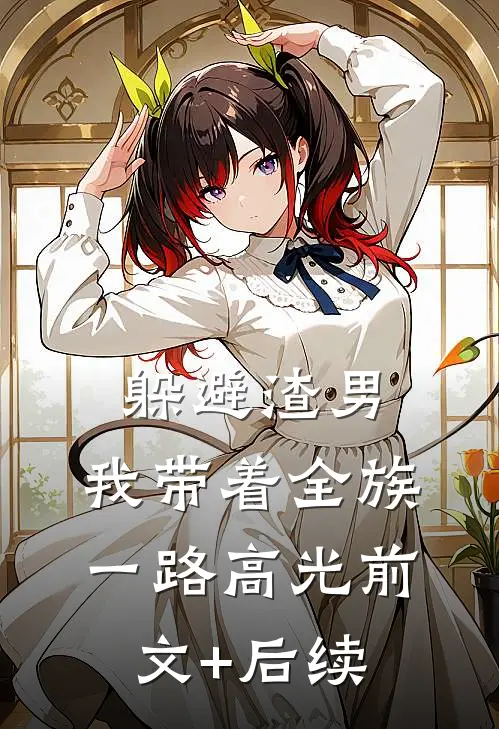 躲避渣男，我带着全族一路高光前文+后续