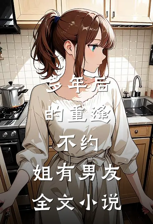 多年后的重逢，不约，姐有男友全文小说