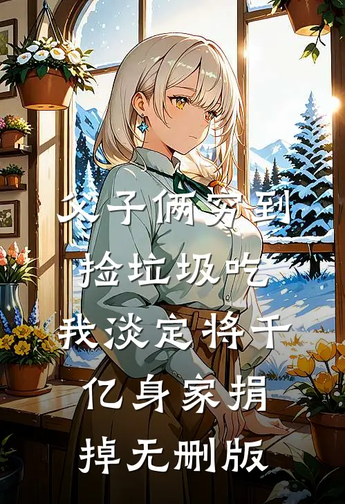 父子俩穷到捡垃圾吃，我淡定将千亿身家捐掉无删版