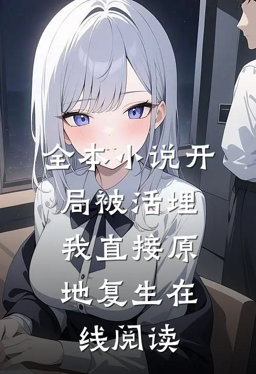 全本小说开局被活埋,我直接原地复生在线阅读