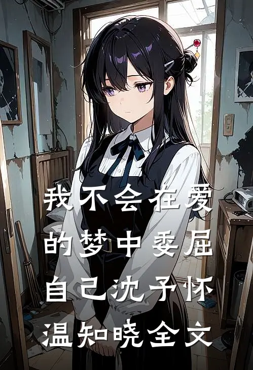 我不会在爱的梦中委屈自己沈予怀温知晓全文